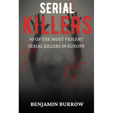 The Big Book of Serial Killers: 50 of the Most Violent Serial Killers in Europe
