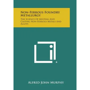 Non-Ferrous Foundry Metallurgy: The Science of Melting and Casting Non-Ferrous Metals and Alloys