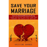 Save Your Marriage: Improve Your Relationship While Saving Your Marriage (Learn the Skills That Will Turn Your Personal and Couple Life Into the Succe