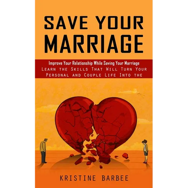 Save Your Marriage: Improve Your Relationship While Saving Your Marriage (Learn the Skills That Will Turn Your Personal and Couple Life Into the Succe