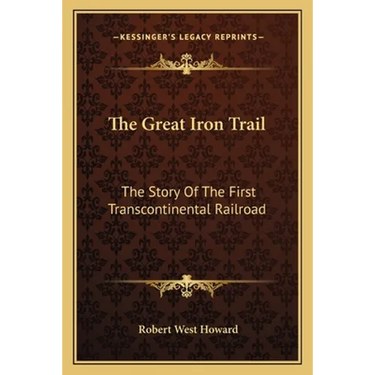 The Great Iron Trail: The Story Of The First Transcontinental Railroad