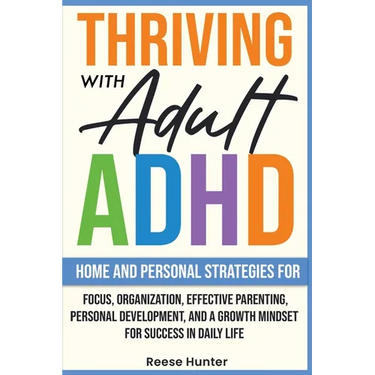 Thriving with Adult ADHD: Home and Personal Strategies for Focus, Organization, Effective Parenting, Personal Development, and a Growth Mindset for Su