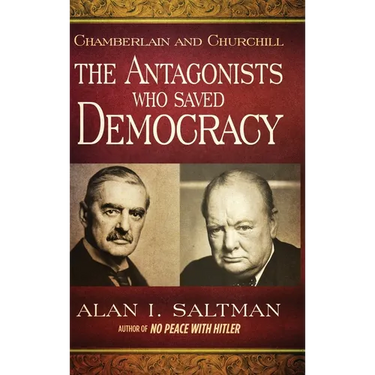 Chamberlain and Churchill The Antagonists Who Saved Democracy