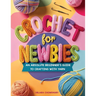 Crochet for Newbies: An Absolute Beginner's Guide to Crafting With Yarn