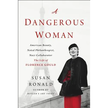 A Dangerous Woman: American Beauty, Noted Philanthropist, Nazi Collaborator - The Life of Florence Gould