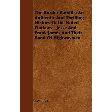 The Border Bandits; An Authentic And Thrilling History Of the Noted Outlaws - Jesse And Frank James And Their Band Of Highwaymen