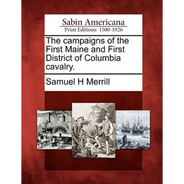 The Campaigns of the First Maine and First District of Columbia Cavalry.