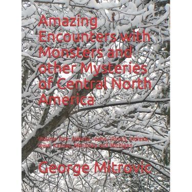 Amazing Encounters with Monsters and other Mysteries of Central North America: Volume One. Alberta, Idaho, Illinois, Indiana, Iowa, Kansas, Manitoba a