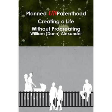 Planned UnParenthood Creating a Life Without Procreating