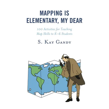Mapping Is Elementary, My Dear: 100 Activities for Teaching Map Skills to K-6 Students