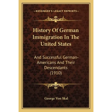 History Of German Immigration In The United States: And Successful German-Americans And Their Descendants (1910)