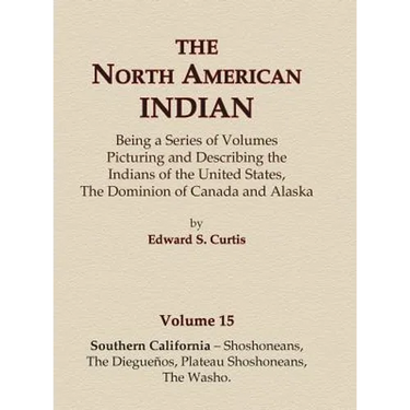 The North American Indian Volume 15 - Southern California - Shoshoneans, The Dieguenos, Plateau Shoshoneans, The Washo
