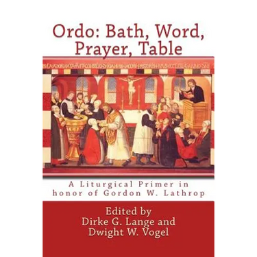 Ordo: Bath, Word, Prayer, Table: A Liturgical Primer in honor of Gordon W. Lathrop