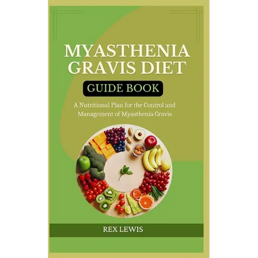 Myasthenia Gravis Diet Guide Book: A Nutritional Plan for the Control and Management of Myasthenia Gravis