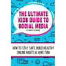 The Ultimate Kids Guide To Social Media: How to stay safe, build healthy online habits and have fun!