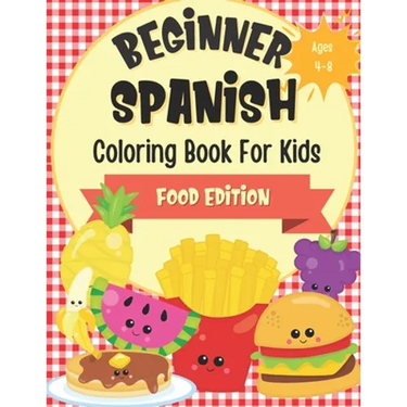 Beginner Spanish Coloring Book For Kids Ages 4-8 Food Edition: Bilingual Language Learning Activities For Kids - Featuring Color-In Illustrations Of F