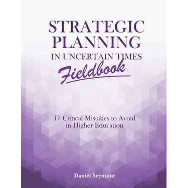 Strategic Planning in Uncertain Times Fieldbook: 17 Critical Mistakes to Avoid in Higher Education