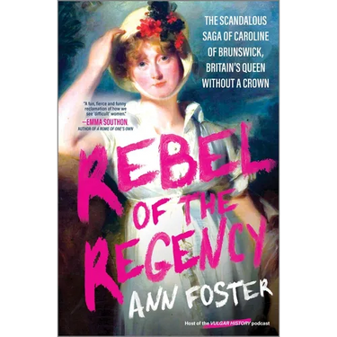 Rebel of the Regency: The Scandalous Saga of Caroline of Brunswick, Britain's Queen Without a Crown