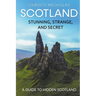 Scotland: Stunning, Strange, and Secret: A Guide to Hidden Scotland
