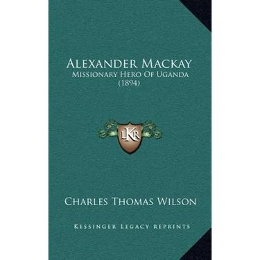 Alexander Mackay: Missionary Hero Of Uganda (1894)
