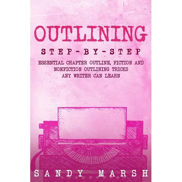 Outlining: Step-by-Step Essential Chapter Outline, Fiction and Nonfiction Outlining Tricks Any Writer Can Learn