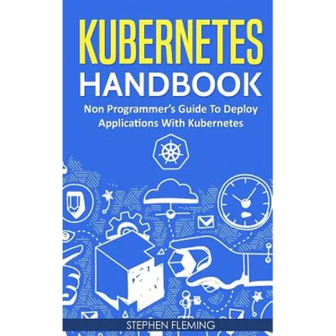 Kubernetes Handbook: Non-Programmer's Guide To Deploy Applications With Kubernetes