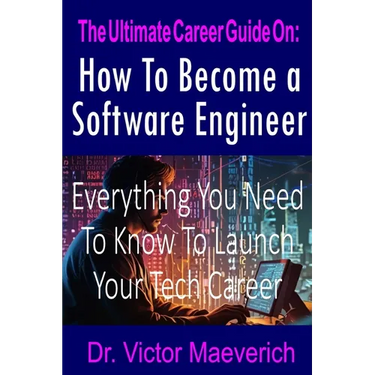 The Ultimate Career Guide On: How to Become a Software Engineer: Everything You Need to Know to Launch Your Tech Career