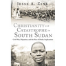 Christianity and Catastrophe in South Sudan: Civil War, Migration, and the Rise of Dinka Anglicanism