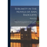 Sublimity in the Novels of Ann Radcliffe: a Study of the Influence Upon Her Craft of Edmund Burke's Enquiry Into the Origin of Our Ideas of the Sublim