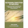 Restraining Competition by Employees - A Practical Guide to Restrictive Covenants, Injunctions and Other Remedies