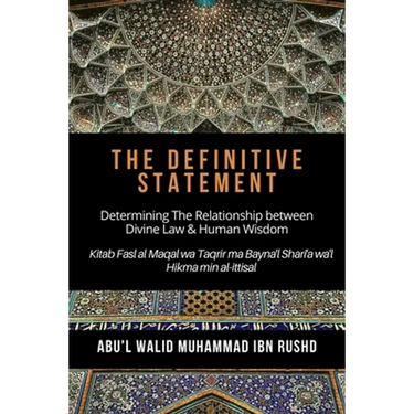 The Definitive Statement - Determining The Relationship between Divine law & Human Wisdom: Kitab Fasl al Maqal wa Taqrir Ma Bayna'l Shari'a wa'l hikma