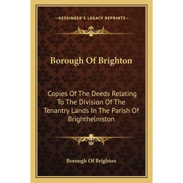 Borough Of Brighton: Copies Of The Deeds Relating To The Division Of The Tenantry Lands In The Parish Of Brighthelmston: In The Year 1822 (1878)