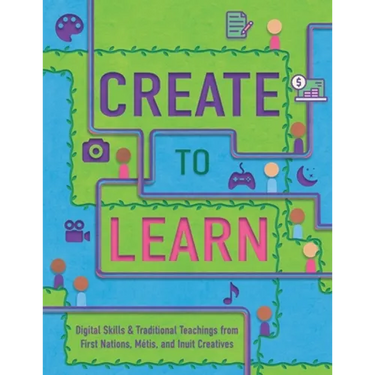 Create to Learn: Digital Skills & Traditional Teachings from First Nations, Métis and Inuit Creatives