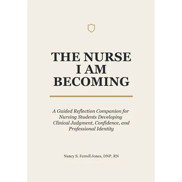 The Nurse I Am Becoming: A Guided Reflection Companion for Nursing Students Developing Clinical Judgment, Confidence, and Professional Identity