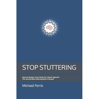 Stop Stuttering: How to Rewire Your Brain for Fluent Speech: The StutterMind Neuroscience Protocol