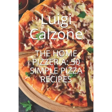 The Home Pizzeria: 50 Simple Pizza Recipes