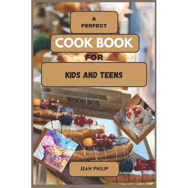 A Perfect Cook Book for Kids and Teens: From Kitchen Novice to Culinary Connoisseur