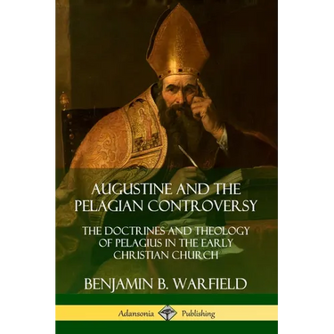 Augustine and the Pelagian Controversy: The Doctrines and Theology of Pelagius in the Early Christian Church