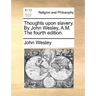 Thoughts Upon Slavery. by John Wesley, A.M. the Fourth Edition.