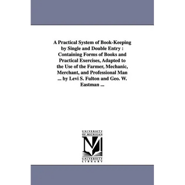 A Practical System of Book-Keeping by Single and Double Entry: Containing Forms of Books and Practical Exercises, Adapted to the Use of the Farmer,