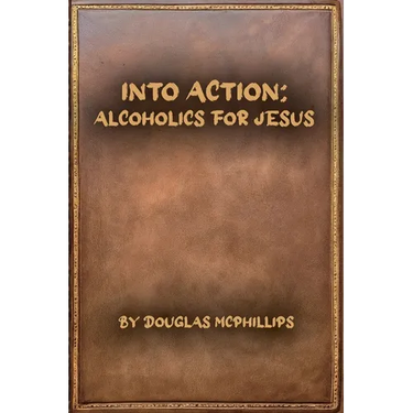 Into Action: Alcoholics for Jesus: A 12-Step Journey with Christ as Your Higher Power