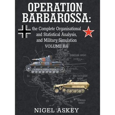 Operation Barbarossa: the Complete Organisational and Statistical Analysis, and Military Simulation, Volume IIA