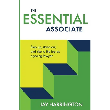 The Essential Associate: Step Up, Stand Out, and Rise to the Top as a Young Lawyer