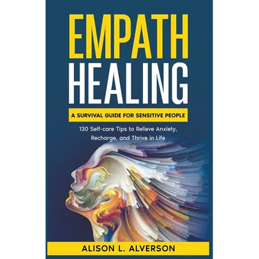 Empath Healing: A Survival Guide for Sensitive People (130 Self-care Tips to Relieve Anxiety, Recharge, and Thrive in Life)