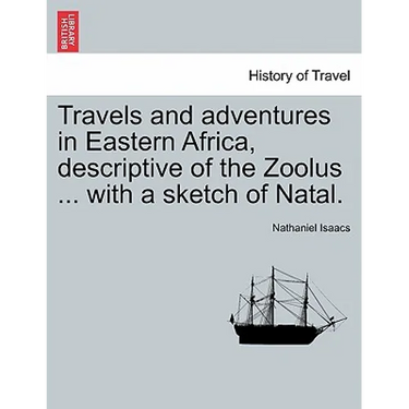 Travels and Adventures in Eastern Africa, Descriptive of the Zoolus ... with a Sketch of Natal.