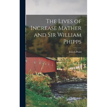The Lives of Increase Mather and Sir William Phipps