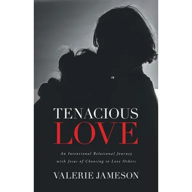 Tenacious Love: An Intentional Relational Journey with Jesus of Choosing to Love Others