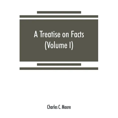 A treatise on facts: or, The weight and value of evidence (Volume I)