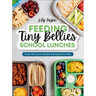 Feeding Tiny Bellies: School Lunches: Over 100 Lunch Boxes and Snacks for Kids