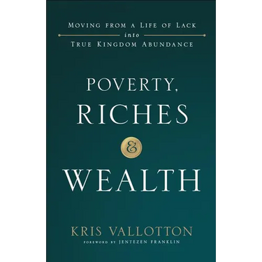 Poverty, Riches and Wealth: Moving from a Life of Lack Into True Kingdom Abundance